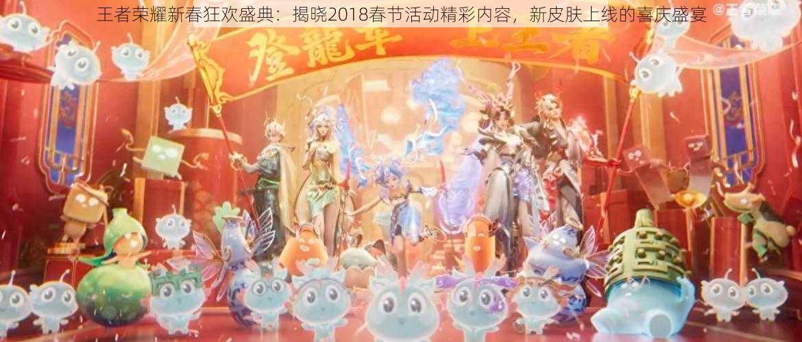 王者荣耀新春狂欢盛典：揭晓2018春节活动精彩内容，新皮肤上线的喜庆盛宴